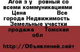  Агой з/у 5 ровный со всеми коммуникациями › Цена ­ 3 500 000 - Все города Недвижимость » Земельные участки продажа   . Томская обл.